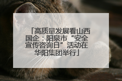 高质量发展看山西国企：阳泉市“安全宣传咨询日”活动在华阳集团举行