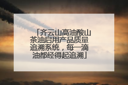 齐云山高油酸山茶油启用产品质量追溯系统，每一滴油都经得起追溯
