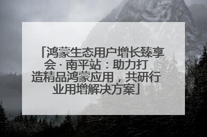 鸿蒙生态用户增长臻享会 · 南平站：助力打造精品鸿蒙应用，共研行业用增解决方案