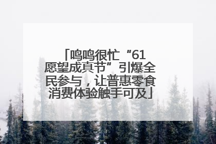 鸣鸣很忙“61 愿望成真节”引爆全民参与，让普惠零食消费体验触手可及