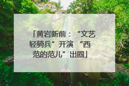 黄岩新前：“文艺轻骑兵”开演 “西范的范儿”出圈