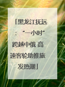 黑龙江抚远：“一小时”跨越中俄 高速客轮助推旅发热潮
