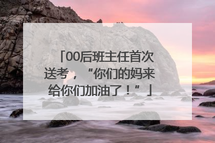 00后班主任首次送考，“你们的妈来给你们加油了！”