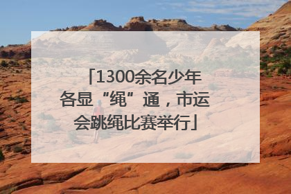 1300余名少年各显“绳”通，市运会跳绳比赛举行