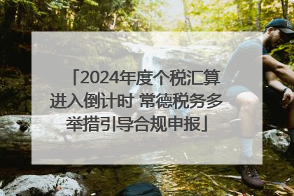2024年度个税汇算进入倒计时 常德税务多举措引导合规申报