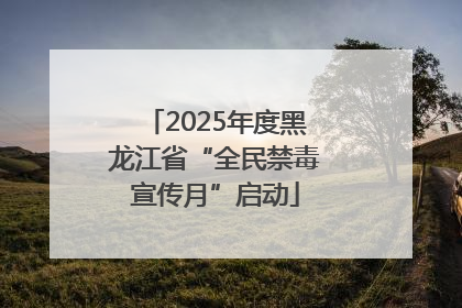 2025年度黑龙江省“全民禁毒宣传月”启动