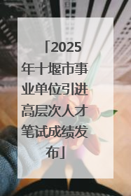 2025年十堰市事业单位引进高层次人才笔试成绩发布
