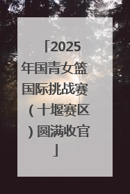 2025年国青女篮国际挑战赛（十堰赛区）圆满收官