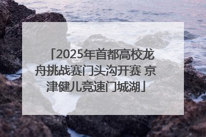 2025年首都高校龙舟挑战赛门头沟开赛 京津健儿竞速门城湖