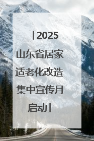 2025山东省居家适老化改造集中宣传月启动
