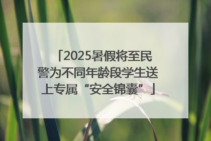2025暑假将至民警为不同年龄段学生送上专属“安全锦囊”