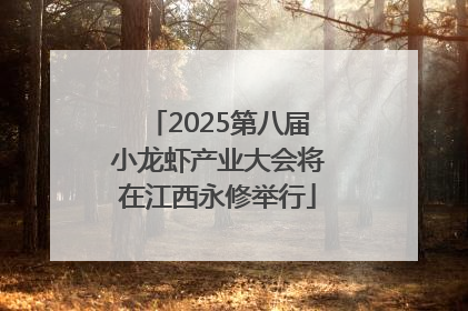 2025第八届小龙虾产业大会将在江西永修举行