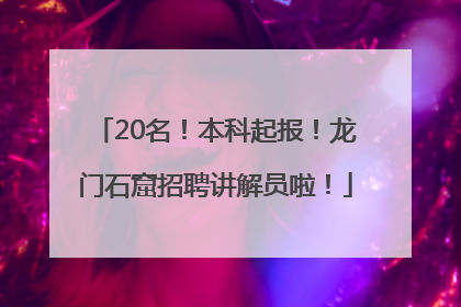 20名！本科起报！龙门石窟招聘讲解员啦！