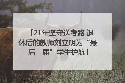 21年坚守送考路 退休后的教师刘立明为“最后一届”学生护航