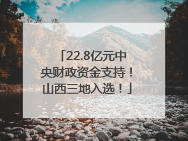 22.8亿元中央财政资金支持！山西三地入选！