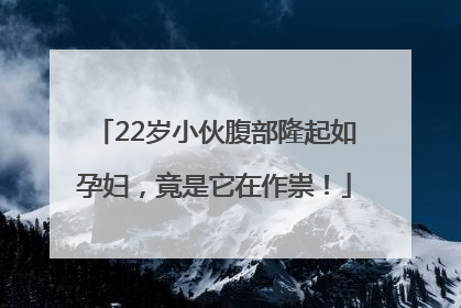 22岁小伙腹部隆起如孕妇，竟是它在作祟！