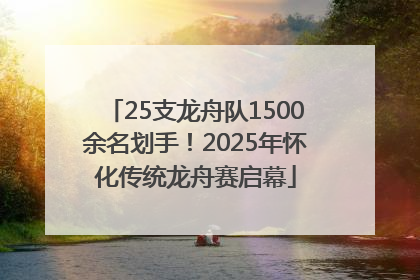 25支龙舟队1500余名划手！2025年怀化传统龙舟赛启幕