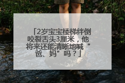 2岁宝宝楼梯绊倒咬裂舌头3厘米，他将来还能清晰地喊“爸、妈”吗？
