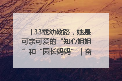 33载幼教路，她是可亲可爱的“知心姐姐”和“园长妈妈”｜奋勇争先实干家