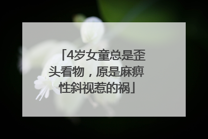 4岁女童总是歪头看物，原是麻痹性斜视惹的祸