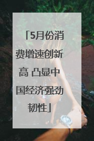 5月份消费增速创新高 凸显中国经济强劲韧性