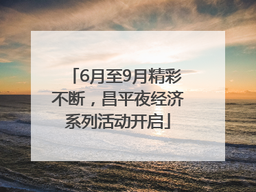 6月至9月精彩不断，昌平夜经济系列活动开启