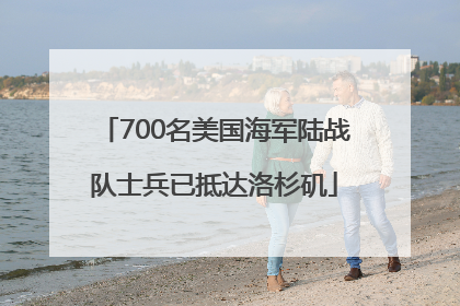700名美国海军陆战队士兵已抵达洛杉矶