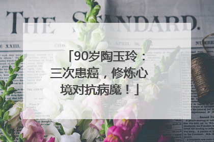 90岁陶玉玲：三次患癌，修炼心境对抗病魔！