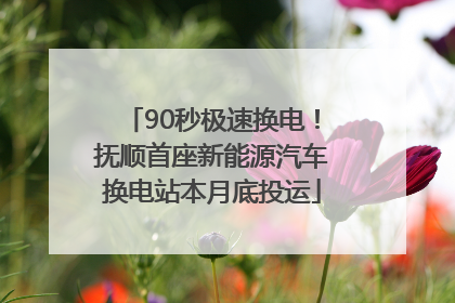 90秒极速换电！抚顺首座新能源汽车换电站本月底投运